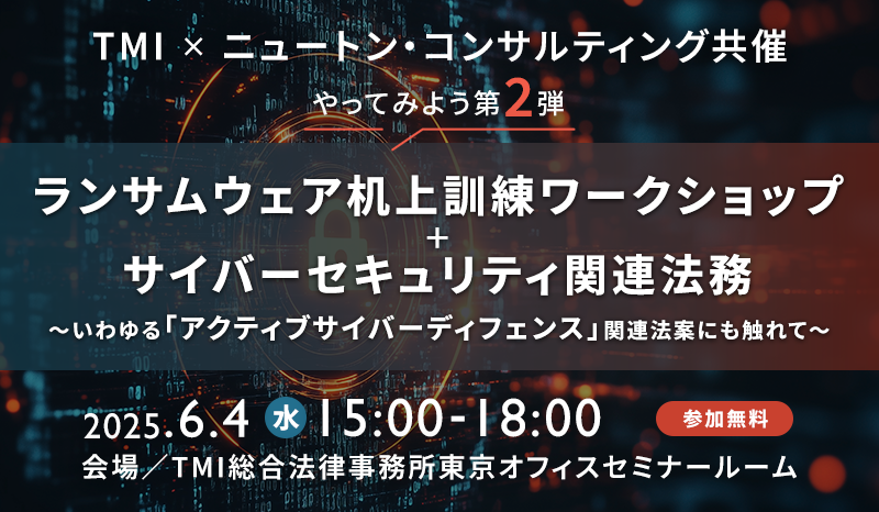 TMI・NC共催「やってみよう第2弾：ランサムウェア机上訓練ワークショップ＋サイバーセキュリティ関連法務」～いわゆる「アクティブサイバーディフェンス」関連法案にも触れて～