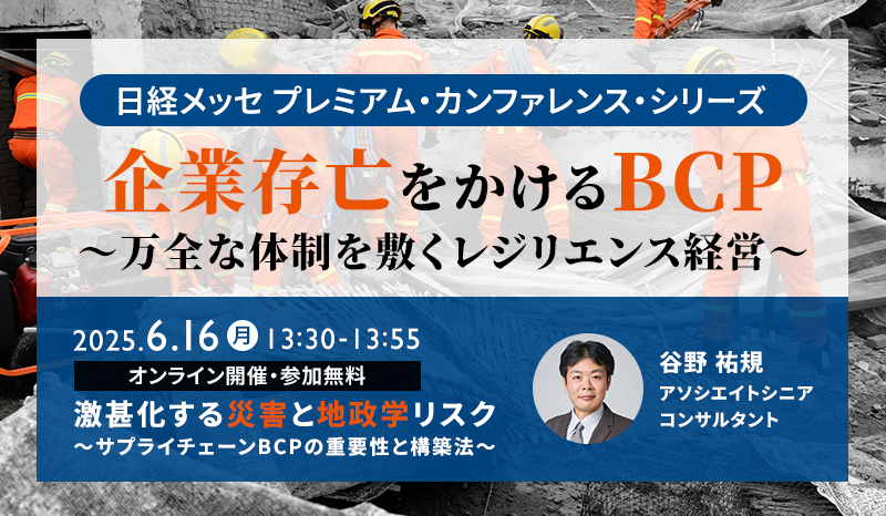 日経メッセ プレミアム・カンファレンス・シリーズ 企業存亡をかけるBCP ～万全な体制を敷くレジリエンス経営～